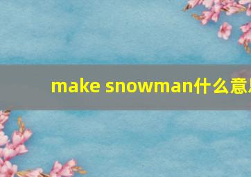 make snowman什么意思